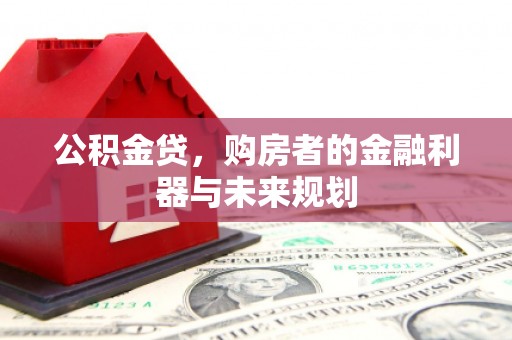 广汉公积金贷，购房者的金融利器与未来规划