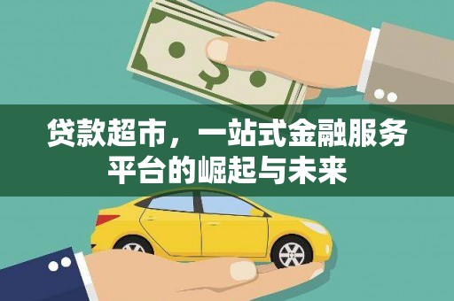广汉贷款超市，一站式金融服务平台的崛起与未来