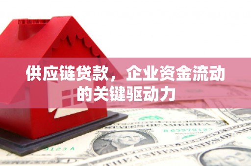 广汉供应链贷款，企业资金流动的关键驱动力