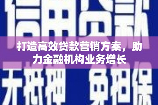 广汉打造高效贷款营销方案，助力金融机构业务增长