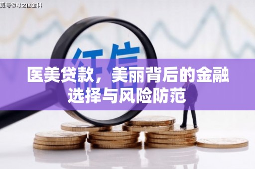 广汉医美贷款，美丽背后的金融选择与风险防范
