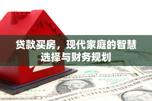 广汉贷款买房，现代家庭的智慧选择与财务规划