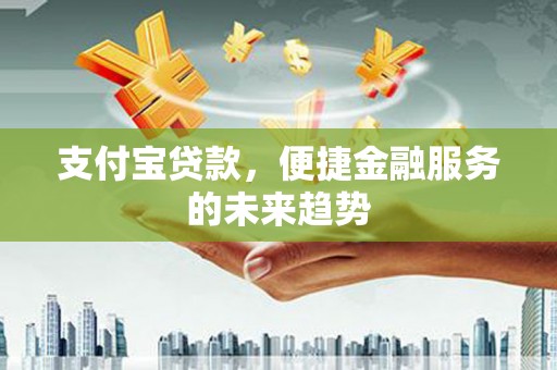 广汉支付宝贷款，便捷金融服务的未来趋势