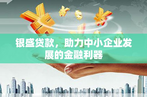 广汉银盛贷款，助力中小企业发展的金融利器