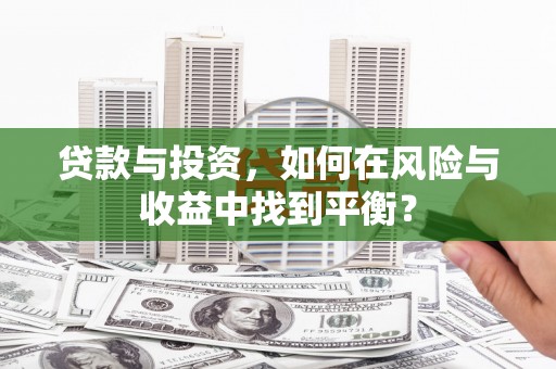 广汉贷款与投资，如何在风险与收益中找到平衡？