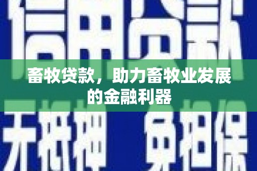 广汉畜牧贷款，助力畜牧业发展的金融利器