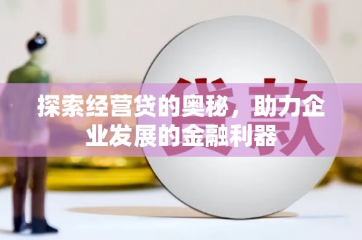 广汉探索经营贷的奥秘，助力企业发展的金融利器