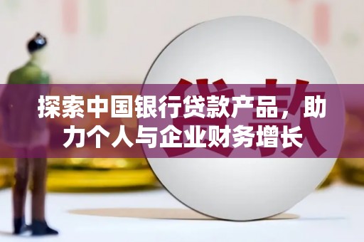 广汉探索中国银行贷款产品，助力个人与企业财务增长