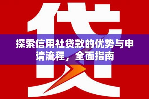广汉探索信用社贷款的优势与申请流程，全面指南