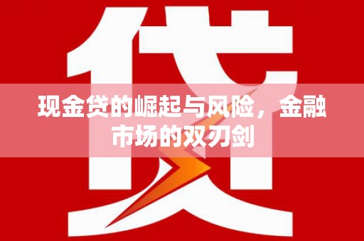 广汉现金贷的崛起与风险，金融市场的双刃剑