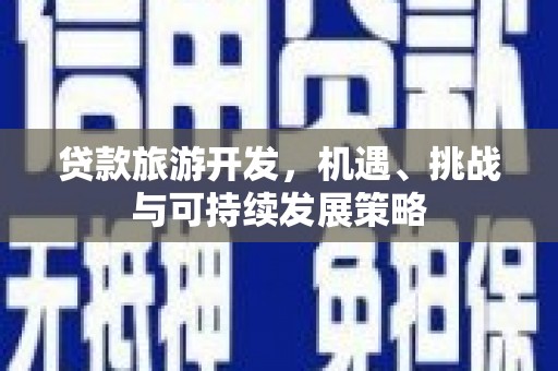 广汉贷款旅游开发，机遇、挑战与可持续发展策略