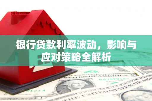 广汉银行贷款利率波动，影响与应对策略全解析