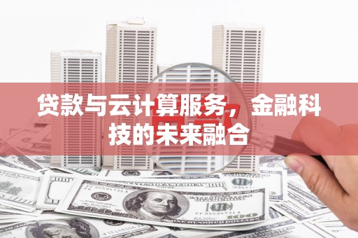 广汉贷款与云计算服务，金融科技的未来融合
