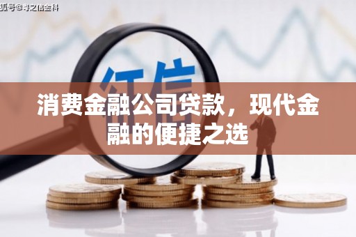 广汉消费金融公司贷款，现代金融的便捷之选