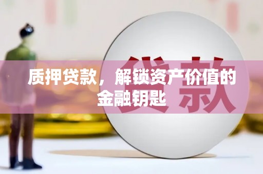 广汉质押贷款，解锁资产价值的金融钥匙