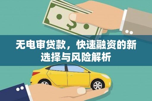 广汉无电审贷款，快速融资的新选择与风险解析