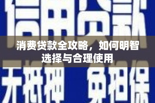 广汉消费贷款全攻略，如何明智选择与合理使用