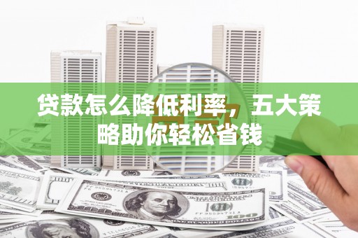广汉贷款怎么降低利率，五大策略助你轻松省钱