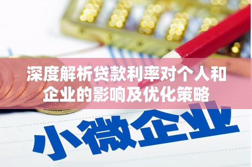 广汉深度解析贷款利率对个人和企业的影响及优化策略