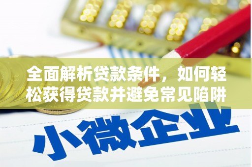 广汉全面解析贷款条件，如何轻松获得贷款并避免常见陷阱