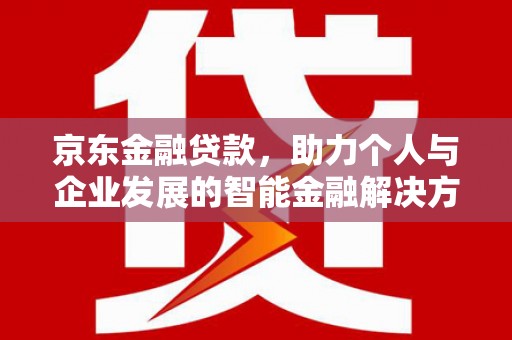 广汉京东金融贷款，助力个人与企业发展的智能金融解决方案