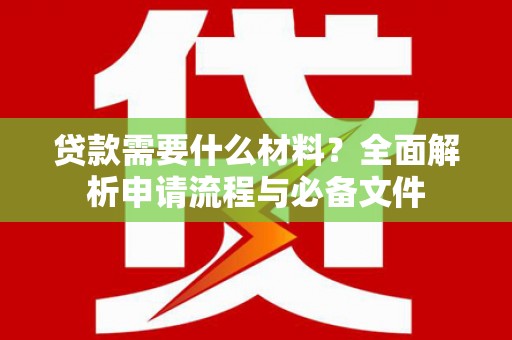 广汉贷款需要什么材料？全面解析申请流程与必备文件