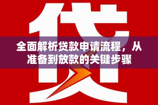 广汉全面解析贷款申请流程，从准备到放款的关键步骤