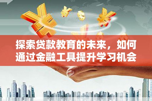 广汉探索贷款教育的未来，如何通过金融工具提升学习机会