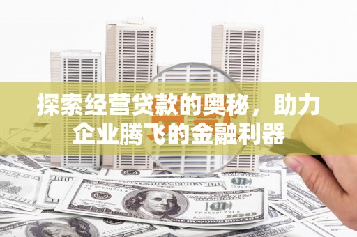 广汉探索经营贷款的奥秘，助力企业腾飞的金融利器