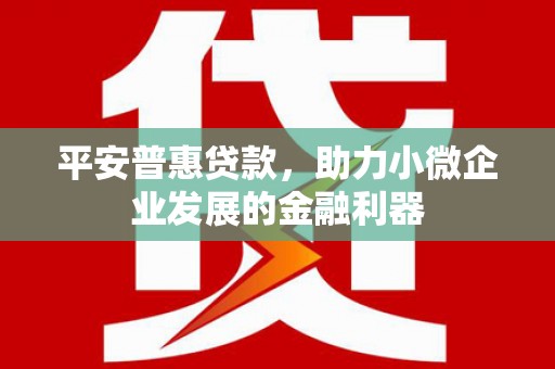 广汉平安普惠贷款，助力小微企业发展的金融利器
