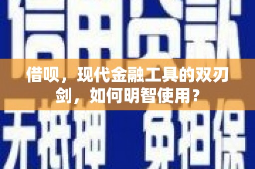广汉借呗，现代金融工具的双刃剑，如何明智使用？