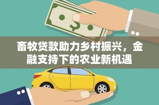 广汉畜牧贷款助力乡村振兴，金融支持下的农业新机遇