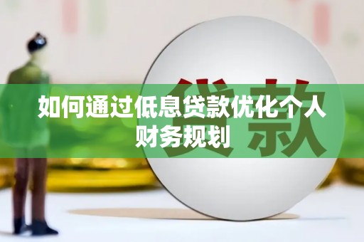 广汉如何通过低息贷款优化个人财务规划