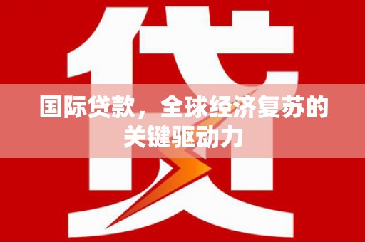 广汉国际贷款，全球经济复苏的关键驱动力