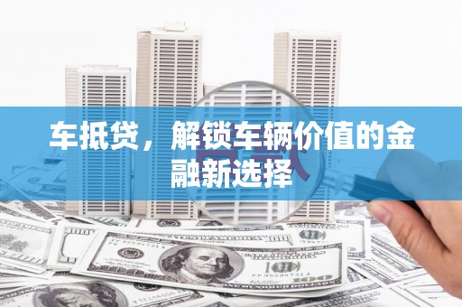 广汉车抵贷，解锁车辆价值的金融新选择