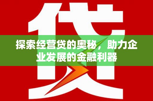 广汉探索经营贷的奥秘，助力企业发展的金融利器