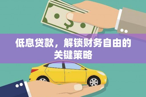广汉低息贷款，解锁财务自由的关键策略