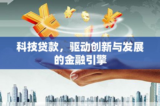 广汉科技贷款，驱动创新与发展的金融引擎