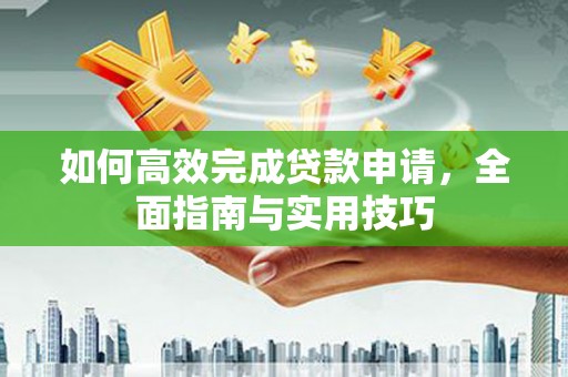 广汉如何高效完成贷款申请，全面指南与实用技巧
