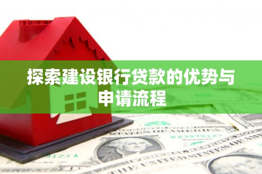 广汉探索建设银行贷款的优势与申请流程