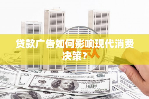 广汉贷款广告如何影响现代消费决策？