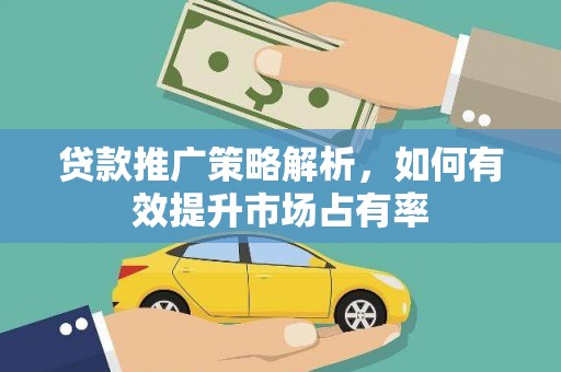 广汉贷款推广策略解析，如何有效提升市场占有率