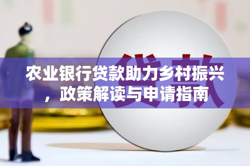 广汉农业银行贷款助力乡村振兴，政策解读与申请指南