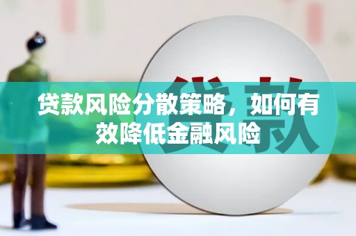 广汉贷款风险分散策略，如何有效降低金融风险