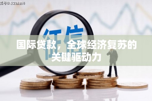 广汉国际贷款，全球经济复苏的关键驱动力