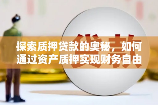 广汉探索质押贷款的奥秘，如何通过资产质押实现财务自由