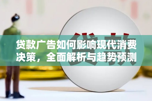 广汉贷款广告如何影响现代消费决策，全面解析与趋势预测