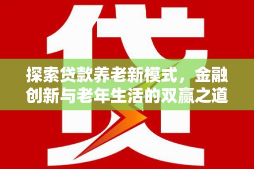 广汉探索贷款养老新模式，金融创新与老年生活的双赢之道