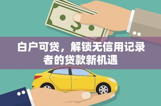 广汉白户可贷，解锁无信用记录者的贷款新机遇