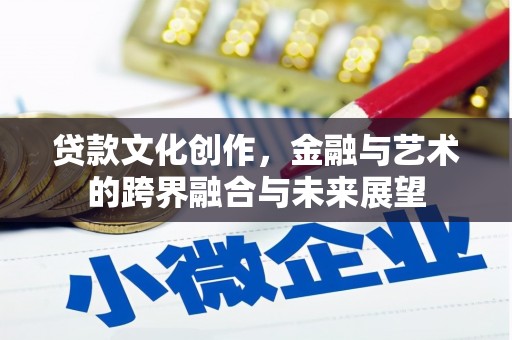 广汉贷款文化创作，金融与艺术的跨界融合与未来展望